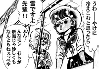 「うわー、やけに冷えこむと思ったら、雪ですよ先輩！！」「ふん！　んなモン、おらが新潟じゃ珍しくもなんともねぇっぺや」