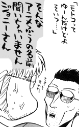「モトコってゆーんだけどよ、そいつ……」「そんなアニメ風の名前、聞いちゃいません、ジョニーさん」
